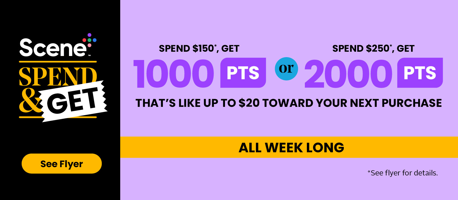 Spend $150, Get 1000pts or $250, Get 2500pts! All Weeky Long! See flyer for more details.
